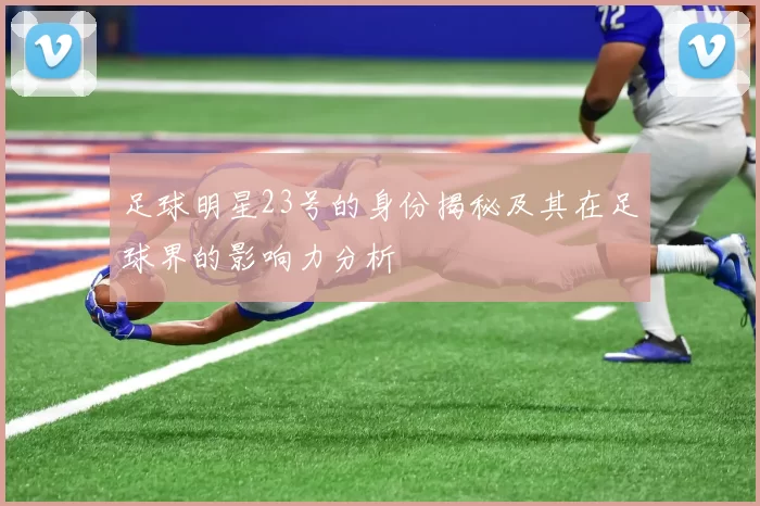 足球明星23号的身份揭秘及其在足球界的影响力分析
