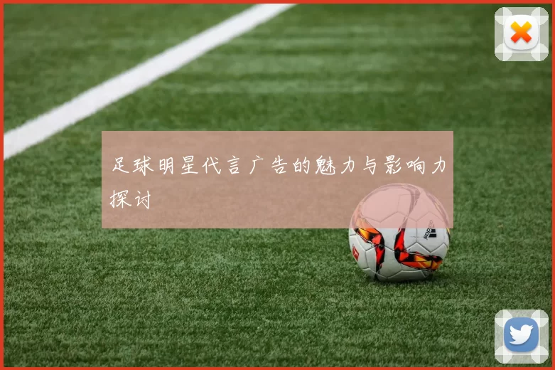 足球明星代言广告的魅力与影响力探讨