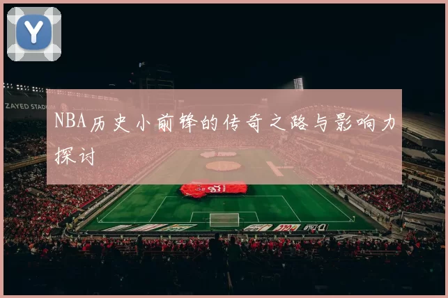 NBA历史小前锋的传奇之路与影响力探讨
