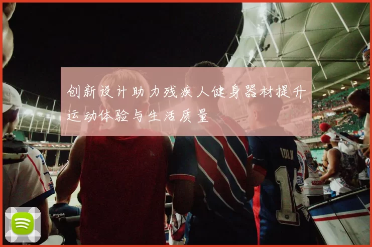 创新设计助力残疾人健身器材提升运动体验与生活质量